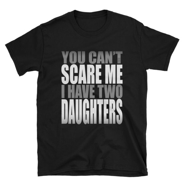 You Can't Scare Me I have Two Daughters Unisex Soft-style T-Shirt by iTEE